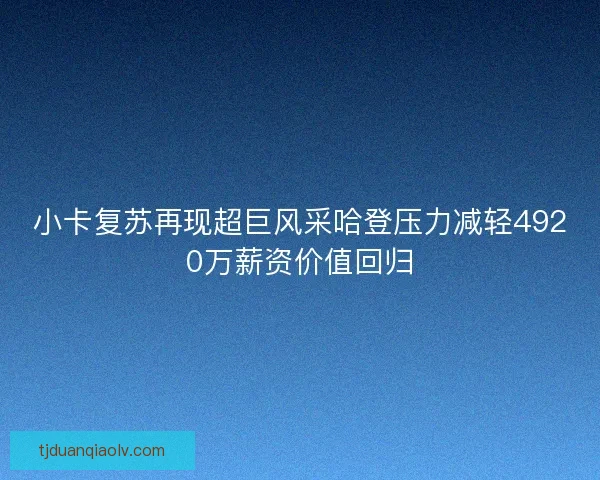 小卡复苏再现超巨风采哈登压力减轻4920万薪资价值回归 小卡复苏再现超巨风采哈登压力减轻4920万薪资价值回归