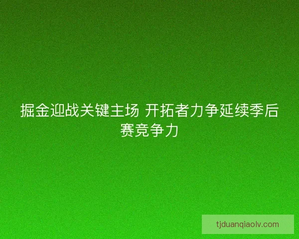 掘金迎战关键主场 开拓者力争延续季后赛竞争力
