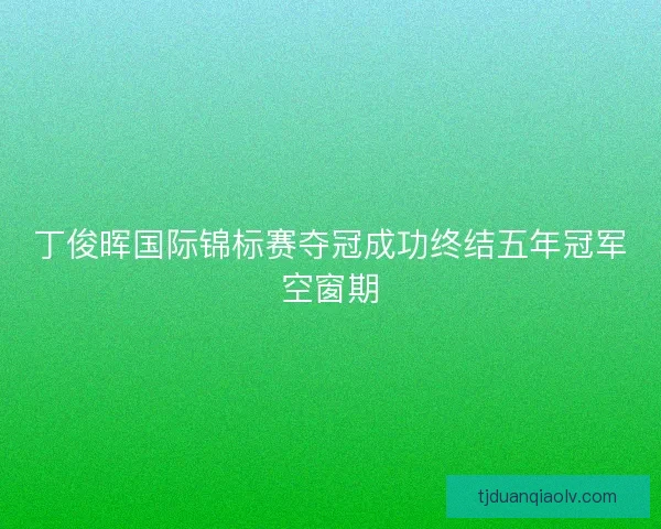 丁俊晖国际锦标赛夺冠成功终结五年冠军空窗期